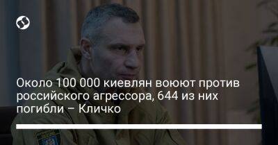Около 100 000 киевлян воюют против российского агрессора, 644 из них погибли – Кличко