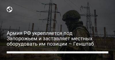 Армия РФ укрепляется под Запорожьем и заставляет местных оборудовать им позиции – Генштаб