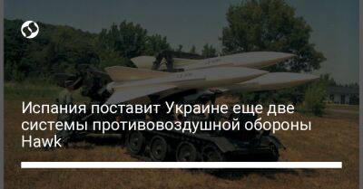 Испания поставит Украине еще две системы противовоздушной обороны Hawk