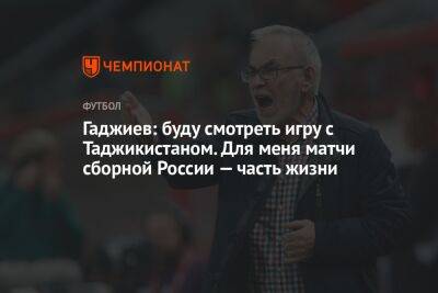 Гаджиев: буду смотреть игру с Таджикистаном. Для меня матчи сборной России — часть жизни