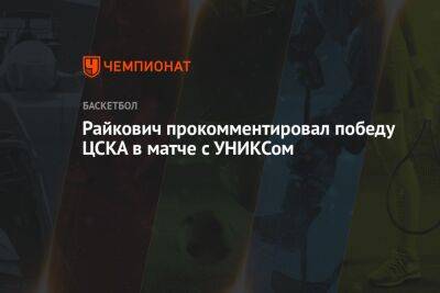 Райкович прокомментировал победу ЦСКА в матче с УНИКСом
