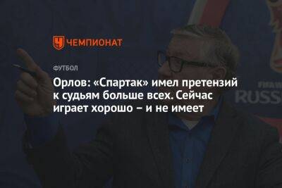Орлов: «Спартак» имел претензий к судьям больше всех. Сейчас играет хорошо – и не имеет