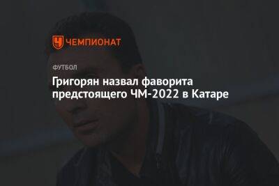 Григорян назвал фаворита предстоящего ЧМ-2022 в Катаре