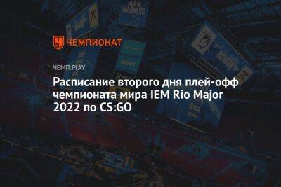 Расписание второго дня плей-офф чемпионата мира IEM Rio Major 2022 по CS:GO