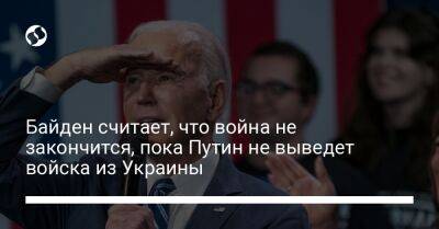 Байден считает, что война не закончится, пока Путин не выведет войска из Украины