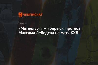 «Металлург» — «Барыс»: прогноз Максима Лебедева на матч КХЛ