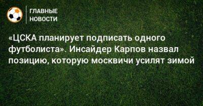 «ЦСКА планирует подписать одного футболиста». Инсайдер Карпов назвал позицию, которую москвичи усилят зимой