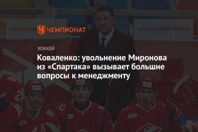 Коваленко: увольнение Миронова из «Спартака» вызывает большие вопросы к менеджменту