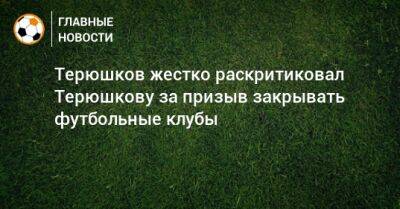 Терюшков жестко раскритиковал Терюшкову за призыв закрывать футбольные клубы