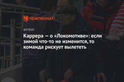 Каррера — о «Локомотиве»: если зимой что-то не изменится, то команда рискует вылететь
