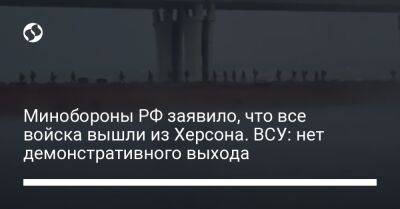 Минобороны РФ заявило, что все войска вышли из Херсона. ВСУ: нет демонстративного выхода