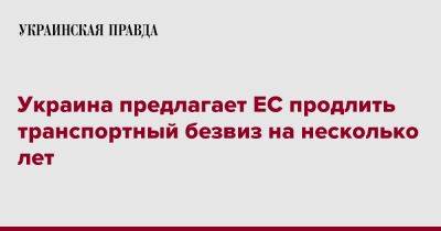 Мустафа Найем - Украина предлагает ЕС продлить транспортный безвиз на несколько лет - pravda.com.ua - Украина