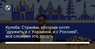 Кулеба: Странам, которые хотят "дружить и с Украиной, и с Россией", все сложнее это делать