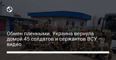 Обмен пленными. Украина вернула домой 45 солдатов и сержантов ВСУ – видео