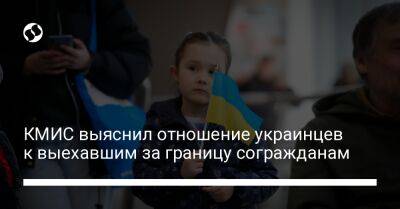 КМИС выяснил отношение украинцев к выехавшим за границу согражданам