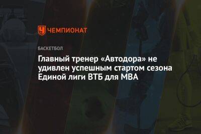 Главный тренер «Автодора» не удивлён успешным стартом сезона Единой лиги ВТБ для МБА