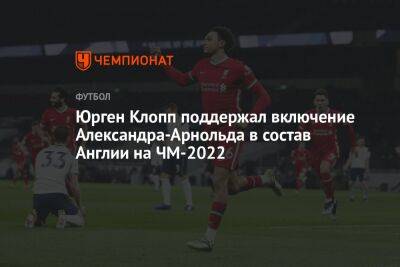 Юрген Клопп поддержал включение Александер-Арнольда в состав Англии на ЧМ-2022