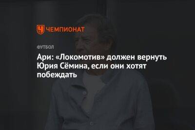 Ари: «Локомотив» должен вернуть Юрия Сёмина, если они хотят побеждать