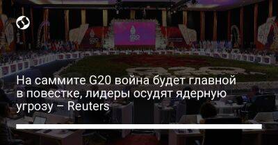 На саммите G20 война будет главной в повестке, лидеры осудят ядерную угрозу – Reuters
