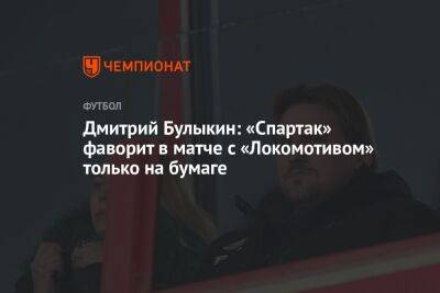 Дмитрий Булыкин: «Спартак» — фаворит в матче с «Локомотивом» только на бумаге