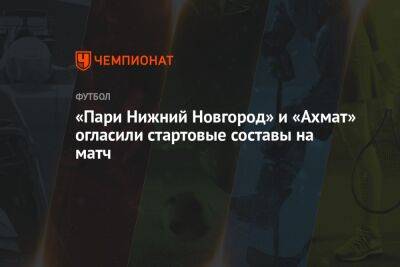 «Пари Нижний Новгород» и «Ахмат» огласили стартовые составы на матч