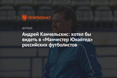 Андрей Канчельскис: хотел бы видеть в «Манчестер Юнайтед» российских футболистов