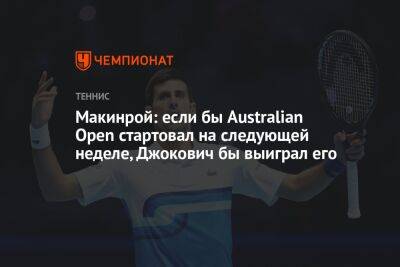 Макинрой: если бы Australian Open стартовал на следующей неделе, Джокович бы выиграл его
