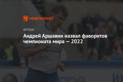Андрей Аршавин назвал фаворитов чемпионата мира — 2022