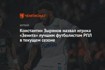 Константин Зырянов назвал игрока «Зенита» лучшим футболистом РПЛ в текущем сезоне
