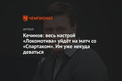 Кечинов: весь настрой «Локомотива» уйдёт на матч со «Спартаком». Им уже некуда деваться
