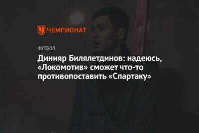 Динияр Билялетдинов: надеюсь, «Локомотив» сможет что-то противопоставить «Спартаку»