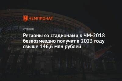 Регионы со стадионами к ЧМ-2018 безвозмездно получат в 2023 году свыше 146,6 млн рублей