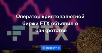Оператор криптовалютной биржи FTX объявил о банкротстве