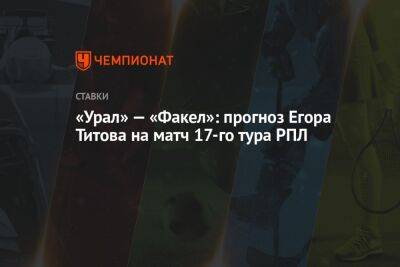 «Урал» — «Факел»: прогноз Егора Титова на матч 17-го тура РПЛ