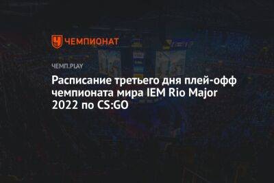 Расписание третьего дня плей-офф чемпионата мира IEM Rio Major 2022 по CS:GO