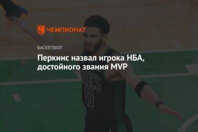 Джейсон Тейтум - Кендрик Перкинс - Перкинс назвал игрока НБА, достойного звания MVP - championat.com - Бостон