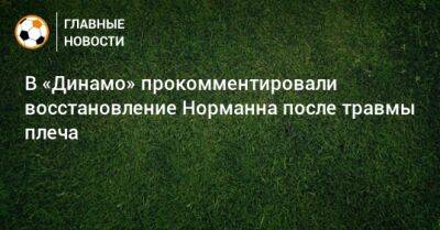 В «Динамо» прокомментировали восстановление Норманна после травмы плеча