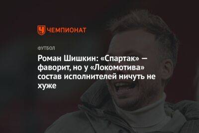 Роман Шишкин - Георгий Горностаев - Роман Шишкин: «Спартак» — фаворит, но у «Локомотива» состав исполнителей ничуть не хуже - championat.com