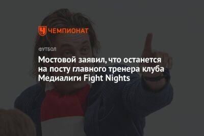 Мостовой заявил, что останется на посту главного тренера клуба Медиалиги Fight Nights