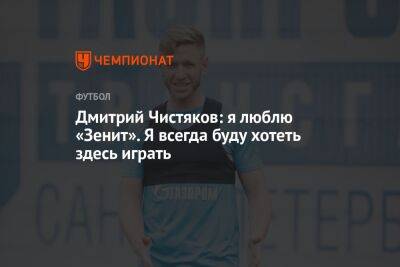 Дмитрий Чистяков: я люблю «Зенит». Всегда буду хотеть здесь играть
