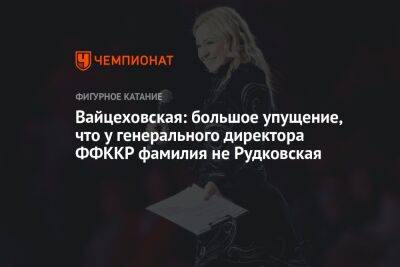 Вайцеховская: большое упущение, что у генерального директора ФФККР фамилия не Рудковская