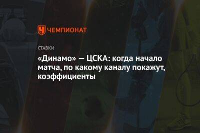 «Динамо» — ЦСКА: когда начало матча, по какому каналу покажут, коэффициенты