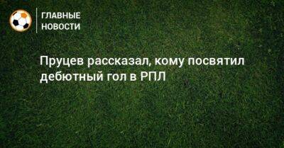 Данил Пруцев - Пруцев рассказал, кому посвятил дебютный гол в РПЛ - bombardir.ru