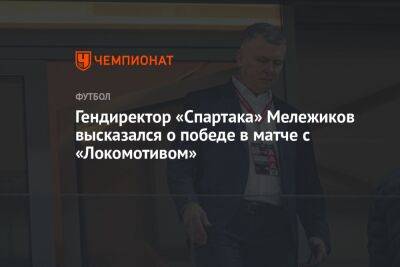 Гендиректор «Спартака» Мележиков высказался о победе в матче с «Локомотивом»