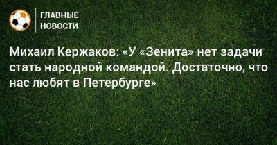 Михаил Кержаков: «У «Зенита» нет задачи стать народной командой. Достаточно, что нас любят в Петербурге»