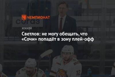 Сергей Светлов - Светлов: не могу обещать, что «Сочи» попадёт в зону плей-офф - championat.com - Сочи