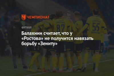 Балахнин считает, что у «Ростова» не получится навязать борьбу «Зениту»