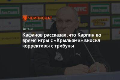 Кафанов рассказал, что Карпин во время игры с «Крыльями» вносил коррективы с трибуны
