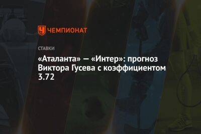 Виктор Гусев - «Аталанта» — «Интер»: прогноз Виктора Гусева с коэффициентом 3.72 - championat.com - Сочи