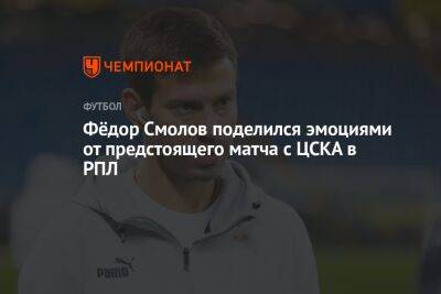 Фёдор Смолов поделился эмоциями от предстоящего матча с ЦСКА в РПЛ